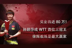 奖金将近80万！孙颖莎成WTT首位三冠王，徐辉教练是最大赢家视频封面