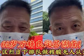 64岁万梓良定居湖南！住普通小区平价房，烈日下排队做核酸无人识视频封面