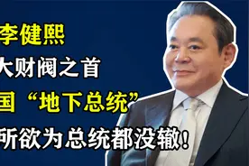 韩国十大财阀之首，被称为“地下总统”，李健熙究竟有多狠毒？视频封面