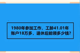 1980年参加工作，工龄41.01年 账户18万多，退休后能领多少钱？视频封面