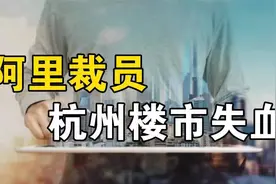 阿里裁员，杭州楼市失血！视频封面
