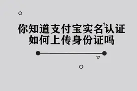 你知道支付宝实名认证如何上传身份证吗，简单几步，轻松完成视频封面