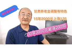 甘肃养老金调整，15年2000元上调135，30年3000元能上涨200元吗视频封面