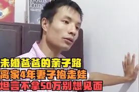 未婚爸爸的亲子路，离家4年妻子抱走娃，坦言不拿50万别想见面视频封面