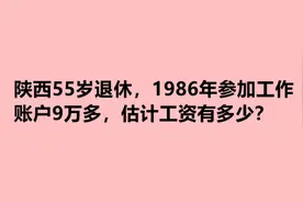 陕西55岁退休，1986年参加工作，账户9万多，估计工资有多少？视频封面