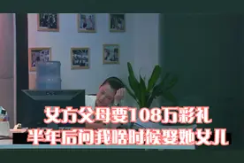 女方父母要108万彩礼，半年后问我啥时候娶她女儿，我：结婚了视频封面