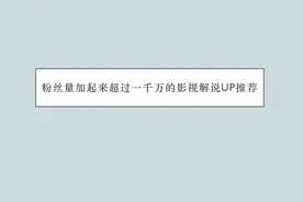 推荐五位粉丝量加起来超过一千万的影视解说up主解决你的剧荒人生