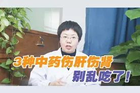 3种中药，长期食用容易引起肝肾损伤，严重可能导致肾衰，别乱吃视频封面