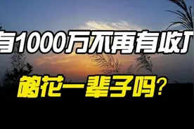 如果有1000万不再有任何收入，也不理财，够花一辈子吗？视频封面