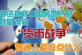 外资抄底中国房地产的底层逻辑是货币战争？普通人能做点什么？视频封面