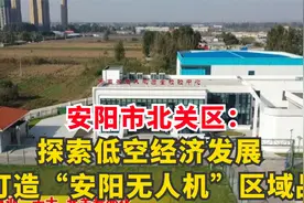 安阳市北关区：探索低空经济发展 打造“安阳无人机”区域品视频封面
