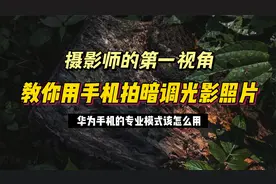 摄影师的第一视角：教你用华为手机的专业模式，拍摄暗调光影照片视频封面