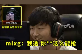 当condi连抢RNG三条大龙后，mlxg摔耳机的画面，我到现在都忘不掉视频封面