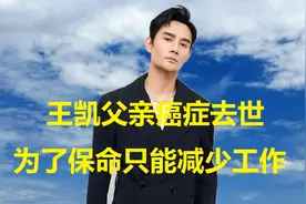 王凯父亲癌症去世，他也被查出肺部有阴影，为了保命只能减少工作视频封面