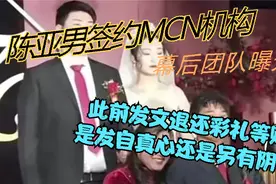 陈亚男签约MCN机构，幕后团队曝光，退还财物是真心还是幌子？视频封面