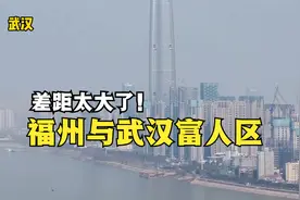福州与武汉的富人区差距多大？以前真不知道，今天终于明白了！视频封面