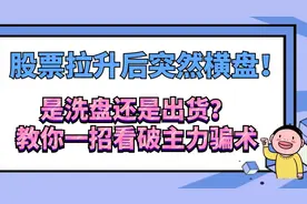 股票拉升后突然横盘！是洗盘还是出货，教你一招看破主力骗术视频封面