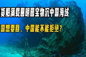 英货船满载圆明园珍宝沉在中国海域，英国现在想要回，给不给？视频封面