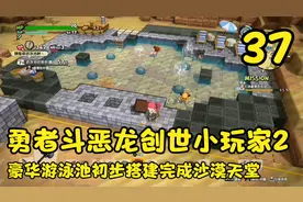 勇者斗恶龙创世小玩家2，豪华游泳池初步搭建完成沙漠天堂（37）