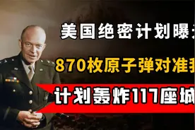 1959年美国绝密计划曝光，870枚原子弹对准我国，轰炸117座大城市视频封面