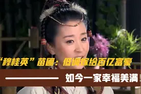 凭借“穆桂英”出名的苗圃：低调嫁给百亿富豪，如今一家幸福美满视频封面