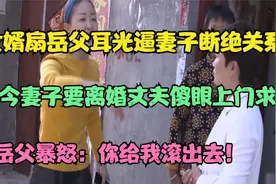 女婿扇岳父脸逼妻子断绝关系，如今被离婚他傻眼求和，岳父：做梦视频封面