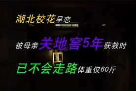 湖北校花早恋，被母亲关地窖5年，获救时已不会走路，体重仅60斤视频封面