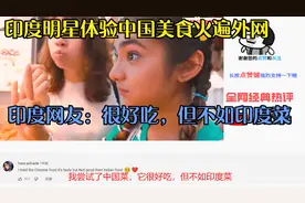 印度明星体验中国美食火遍外网，印度网友：很好吃，但不如印度菜视频封面