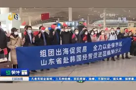 山东贸易促进团再度组团“出海”抢订单，首批20家企业启程赴韩视频封面