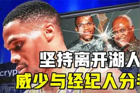 坚持离开湖人！威少与合作14年经纪人分手，因留不留湖人存在分歧视频封面