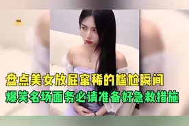 盘点美女放屁窜稀的尴尬瞬间，爆笑名场面，务必请准备好急救措施视频封面