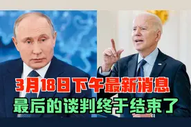 3月18日最新消息，俄乌最后谈判结束，未达成停火协议视频封面