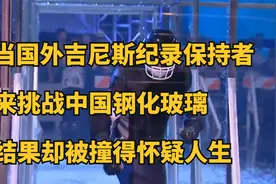 当国外吉尼斯纪录保持者，来挑战中国钢化玻璃，却被撞得怀疑人生视频封面