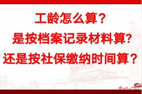 工龄怎么算？是按档案记录材料算还是按社保缴纳时间算？视频封面