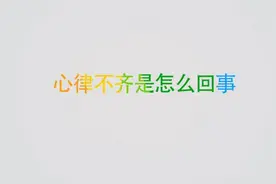 心律不齐是怎么回事？心律不齐提示哪些疾病？视频封面