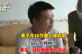 男子花30万娶二婚初恋，最后人财两空，男子：这段婚姻像个笑话视频封面