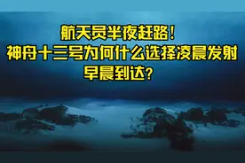 航天员半夜赶路！神舟十三号为何什么选择凌晨发射，早晨到达？视频封面