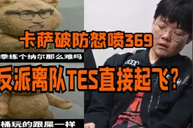 卡萨破防怒喷369，反派离队TES直接起飞？问题并没这么简单视频封面