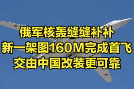俄军核轰缝缝补补，新一架图160M完成首飞，交由中国改装更可靠视频封面