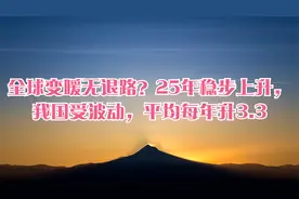 全球变暖无退路？25年稳步上升，我国受波动，平均每年升3.3视频封面