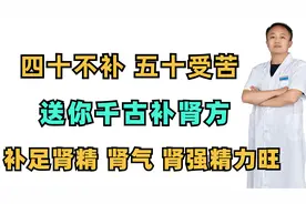 四十不补，五十受苦，送你千古补肾方，补足肾精肾气 肾强精力旺视频封面