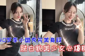 李小璐扭腰摆胯秀身材，辣妹穿搭尽显完美曲线，肤白貌美超养眼视频封面