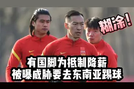不满降薪糊涂了！有国足球员被曝威胁要去东南亚踢球，李璇发声视频封面