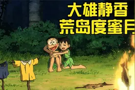 大雄和静香流落荒岛，英雄救美俘获芳心，过上了没羞没臊的生活！视频封面