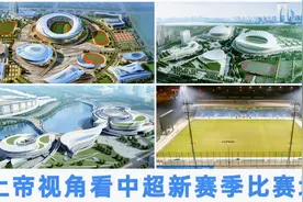 从上帝视角看中超新赛季比赛地，球场都长啥样?你的主队在哪儿踢?视频封面