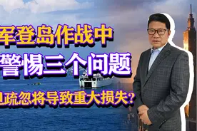 我军登岛作战中，需高度警惕三个问题，一旦疏忽将导致重大损失？视频封面