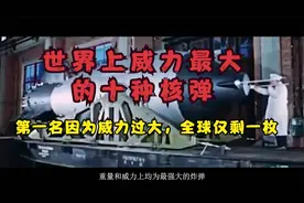世界上威力最大的十种核弹排名，第一名因威力过大，全球仅剩一枚视频封面