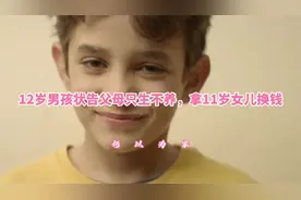 12岁男孩状告父母生下他，父母只生不养，拿11岁妹妹换钱视频封面