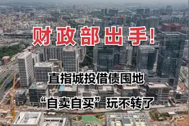 财政部出手，直指城投公司借债买地，“自卖自买”的把戏该停了视频封面