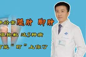 如果你经常腿肿、脚肿，很抱歉，这5种病可能已经“盯”上你了视频封面
